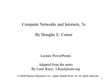 1 Computer Networks and Internets, 5e By Douglas E. Comer Lecture PowerPoints Adapted from the notes By Lami Kaya, © 2009 Pearson Education.