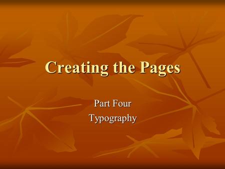 Creating the Pages Part Four Typography. Type Design Principles Choose fewer fonts and sizes Choose fewer fonts and sizes Choose available fonts Choose.