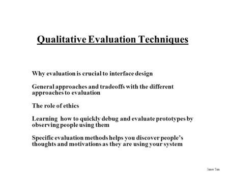 James Tam Qualitative Evaluation Techniques Why evaluation is crucial to interface design General approaches and tradeoffs with the different approaches.