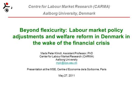 Centre for Labour Market Research (CARMA) Aalborg University, Denmark Beyond flexicurity: Labour market policy adjustments and welfare reform in Denmark.