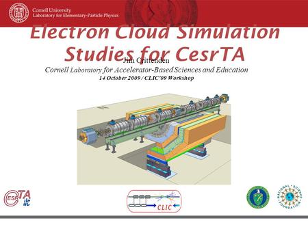 45 th ICFA Beam Dynamic Workshop June 8–12, 2009, Cornell University, Ithaca New York Electron Cloud Simulation Studies for CesrTA Jim Crittenden Cornell.