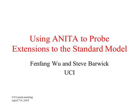 UCI Anita meeting April 7-9, 2005 Using ANITA to Probe Extensions to the Standard Model Fenfang Wu and Steve Barwick UCI.