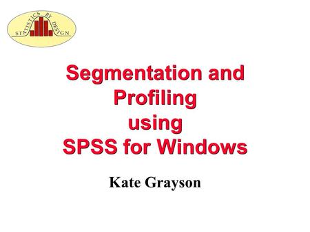 Segmentation and Profiling using SPSS for Windows Kate Grayson.