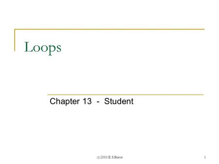 (c)2003 E.S.Boese1 Loops Chapter 13 - Student. (c)2003 E.S.Boese 2 Repetition Statements Repetition statements allow us to execute a statement ________.