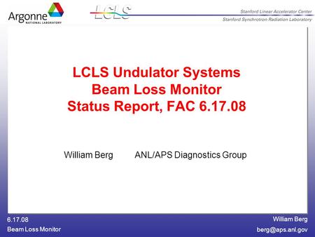 William Berg 6.17.08 Beam Loss Monitor LCLS Undulator Systems Beam Loss Monitor Status Report, FAC 6.17.08 William Berg ANL/APS Diagnostics.