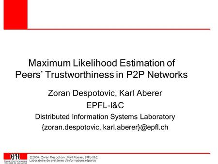 ©2004, Zoran Despotovic, Karl Aberer, EPFL-I&C, Laboratoire de systèmes d'informations répartis Maximum Likelihood Estimation of Peers’ Trustworthiness.