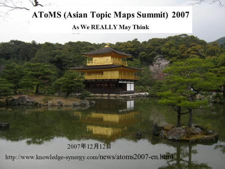 AToMS (Asian Topic Maps Summit) 2007 As We REALLY May Think 2007 年 12 月 12 日  /news/atoms2007-en.html.