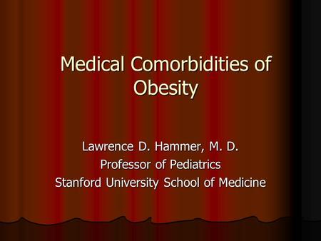 Medical Comorbidities of Obesity Lawrence D. Hammer, M. D. Professor of Pediatrics Stanford University School of Medicine.