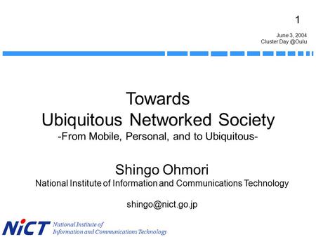 1 National Institute of Information and Communications Technology Towards Ubiquitous Networked Society -From Mobile, Personal, and to Ubiquitous- Shingo.