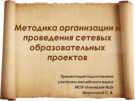 Методика организации и проведения сетевых образовательных проектов Презентация подготовлена учителем английского языка МОУ «Гимназия №2» Морозовой С. В.