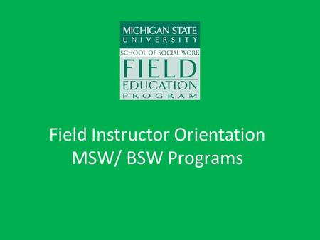 Field Instructor Orientation MSW/ BSW Programs. Purpose of Field Education Students will develop: – Professional identity – Self-understanding – Integration.