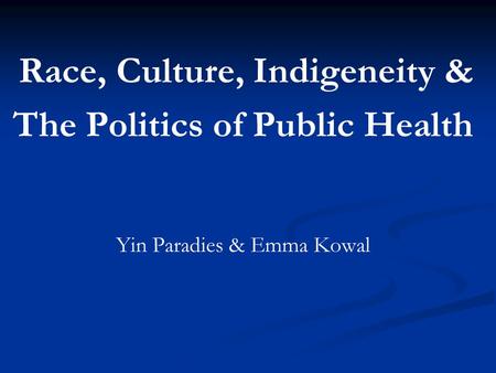 Race, Culture, Indigeneity & The Politics of Public Health Yin Paradies & Emma Kowal.