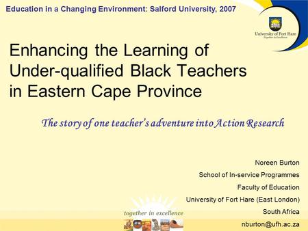 Enhancing the Learning of Under-qualified Black Teachers in Eastern Cape Province The story of one teacher’s adventure into Action Research Noreen Burton.