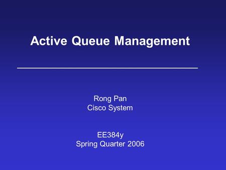 Active Queue Management Rong Pan Cisco System EE384y Spring Quarter 2006.