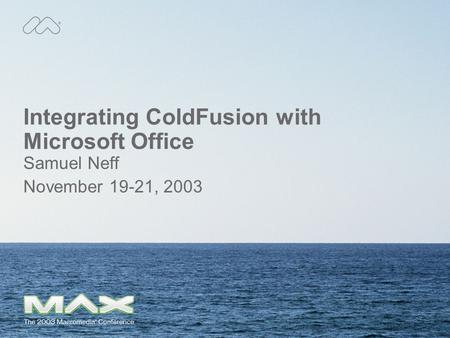 Integrating ColdFusion with Microsoft Office Samuel Neff November 19-21, 2003.