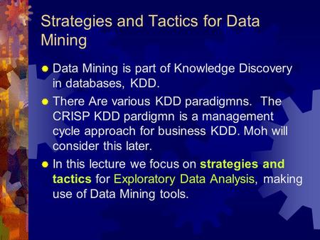 Strategies and Tactics for Data Mining  Data Mining is part of Knowledge Discovery in databases, KDD.  There Are various KDD paradigmns. The CRISP KDD.