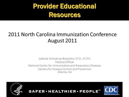 2011 North Carolina Immunization Conference August 2011 Iyabode Akinsanya-Beysolow, M.D., M.P.H. Medical Officer National Center for Immunization and Respiratory.