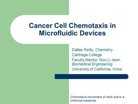 Cancer Cell Chemotaxis in Microfluidic Devices Dallas Reilly, Chemistry Carthage College Faculty Mentor: Noo Li Jeon, Biomedical Engineering University.