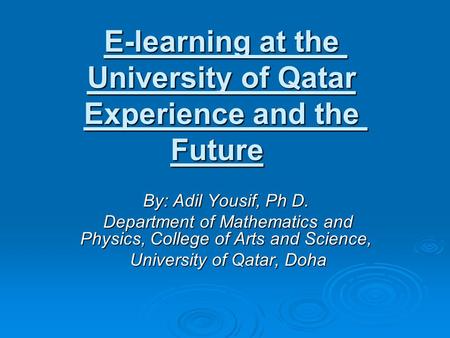 E-learning at the University of Qatar Experience and the Future By: Adil Yousif, Ph D. Department of Mathematics and Physics, College of Arts and Science,