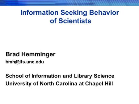 Information Seeking Behavior of Scientists Brad Hemminger School of Information and Library Science University of North Carolina at Chapel.