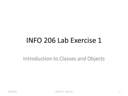 INFO 206 Lab Exercise 1 Introduction to Classes and Objects 1/18/2012i206 Lab 1 - Exercise1.