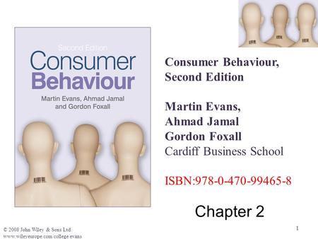 1 © 2008 John Wiley & Sons Ltd. www.wileyeurope.com/college/evans Consumer Behaviour, Second Edition Martin Evans, Ahmad Jamal Gordon Foxall Cardiff Business.