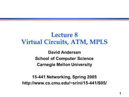 1 Lecture 8 Virtual Circuits, ATM, MPLS David Andersen School of Computer Science Carnegie Mellon University 15-441 Networking, Spring 2005