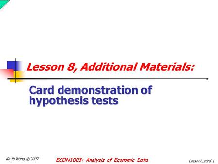 Ka-fu Wong © 2007 ECON1003: Analysis of Economic Data Lesson8_card-1 Lesson 8, Additional Materials: Card demonstration of hypothesis tests.