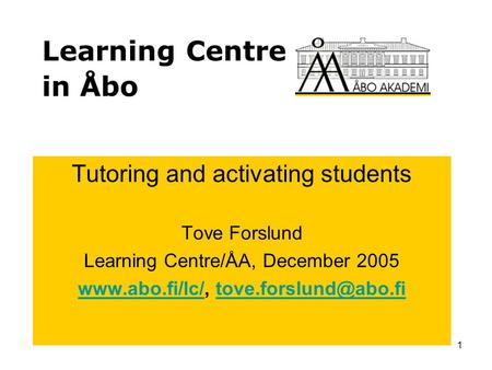 1 Learning Centre in Åbo Tutoring and activating students Tove Forslund Learning Centre/ÅA, December 2005