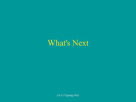 CS 117 Spring 2002 What's Next. Files How to get data from a file instead of the keyboard How to save data to a file You know most of this from using.