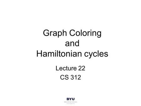 Graph Coloring and Hamiltonian cycles Lecture 22 CS 312.