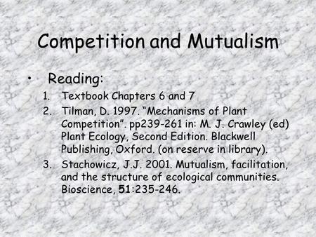 Competition and Mutualism Reading: 1.Textbook Chapters 6 and 7 2.Tilman, D. 1997. “Mechanisms of Plant Competition”. pp239-261 in: M. J. Crawley (ed) Plant.