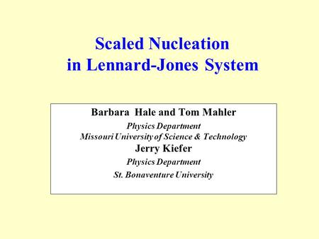 Scaled Nucleation in Lennard-Jones System Barbara Hale and Tom Mahler Physics Department Missouri University of Science & Technology Jerry Kiefer Physics.