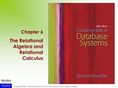 Copyright © 2011 Pearson Education, Inc. Publishing as Pearson Addison-Wesley Chapter 6 The Relational Algebra and Relational Calculus.