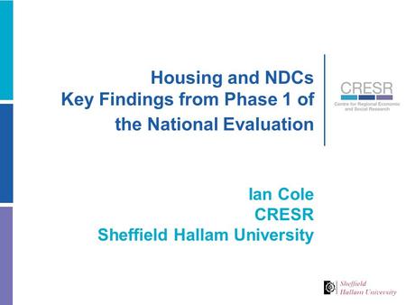 Housing and NDCs Key Findings from Phase 1 of the National Evaluation Ian Cole CRESR Sheffield Hallam University.