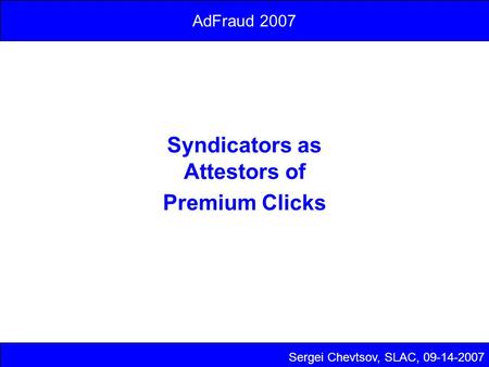 Syndicators as Attestors of Premium Clicks Sergei Chevtsov, SLAC, 09-14-2007 AdFraud 2007.