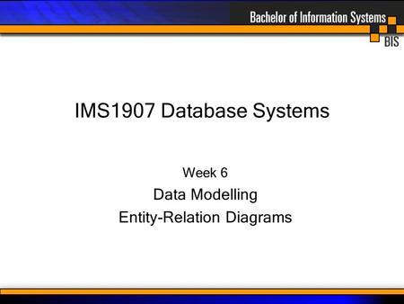 IMS1907 Database Systems Week 6 Data Modelling Entity-Relation Diagrams.