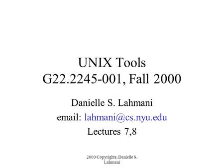 2000 Copyrights, Danielle S. Lahmani UNIX Tools G22.2245-001, Fall 2000 Danielle S. Lahmani   Lectures 7,8.