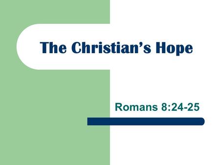 The Christian’s Hope Romans 8:24-25. For we were saved in this hope, but hope that is seen is not hope; for why does one still hope for what he sees?