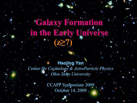 Galaxy Formation in the Early Universe Haojing Yan Center for Cosmology & AstroParticle Physics Ohio State University CCAPP Symposium 2009 October 14,