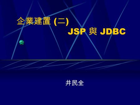 企業建置 ( 二 ) JSP 與 JDBC 井民全. 複習一下 JDBC 建立連線 Import java.sql.*;// for Connection, Statement … Class.forName(sun.jdbc.odbc.JdbcOdbcDriver); Connection con=DriverManager.getConnection(jdbc:odbc:book);