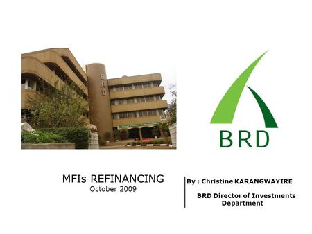 MFIs REFINANCING October 2009 By : Christine KARANGWAYIRE BRD Director of Investments Department.