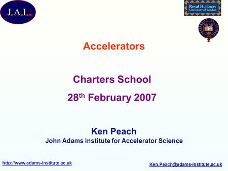 Accelerators Ken Peach John Adams Institute for Accelerator Science Charters School 28.