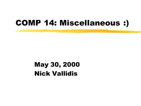 COMP 14: Miscellaneous :) May 30, 2000 Nick Vallidis.