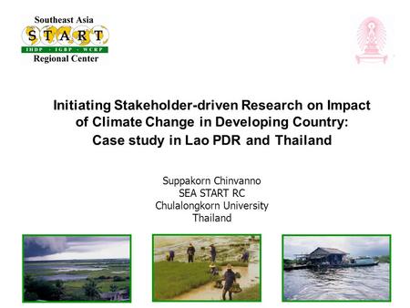 Initiating Stakeholder-driven Research on Impact of Climate Change in Developing Country: Case study in Lao PDR and Thailand Suppakorn Chinvanno SEA START.