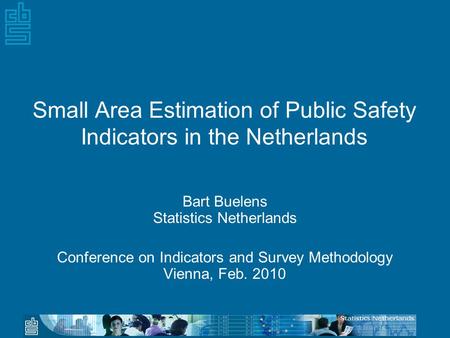 Small Area Estimation of Public Safety Indicators in the Netherlands Bart Buelens Statistics Netherlands Conference on Indicators and Survey Methodology.