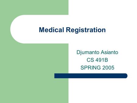 Medical Registration Djumanto Asianto CS 491B SPRING 2005.