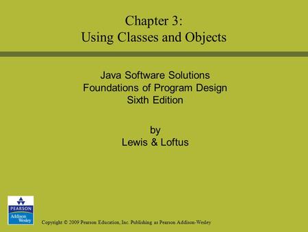 Copyright © 2009 Pearson Education, Inc. Publishing as Pearson Addison-Wesley Java Software Solutions Foundations of Program Design Sixth Edition by Lewis.