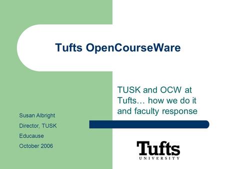 Tufts OpenCourseWare TUSK and OCW at Tufts… how we do it and faculty response Susan Albright Director, TUSK Educause October 2006.