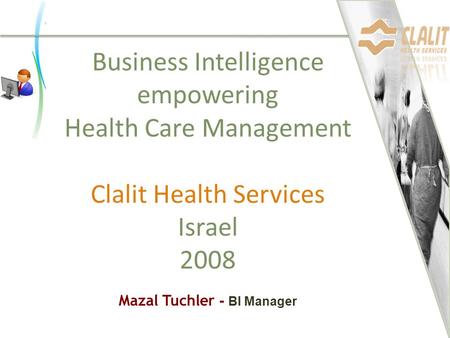 Business Intelligence empowering Health Care Management Clalit Health Services Israel 2008 Mazal Tuchler - BI Manager.